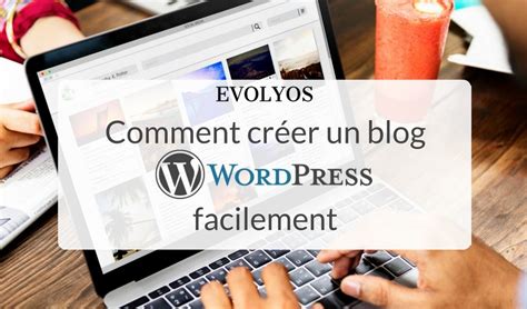 Comment créer un blog WordPress facilement LE guide ultime