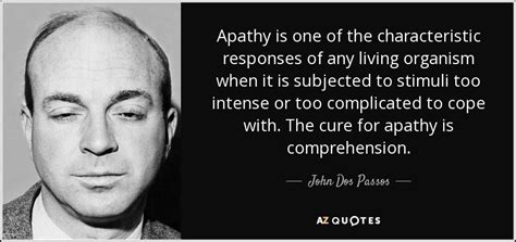 John Dos Passos quote: Apathy is one of the characteristic responses of ...