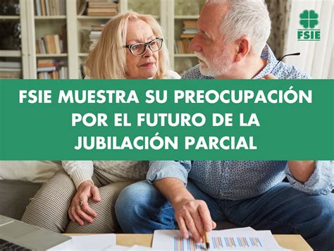 Fsie Muestra Su Preocupaci N Por El Futuro De La Jubilaci N Parcial