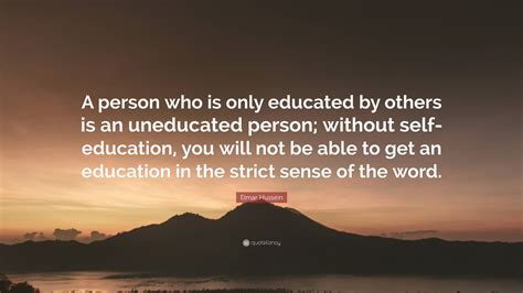 Elmar Hussein Quote “a Person Who Is Only Educated By Others Is An