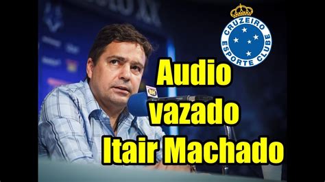 Audio Vazado Itair Machado 2021 Ex Dirigente Do Cruzeiro YouTube