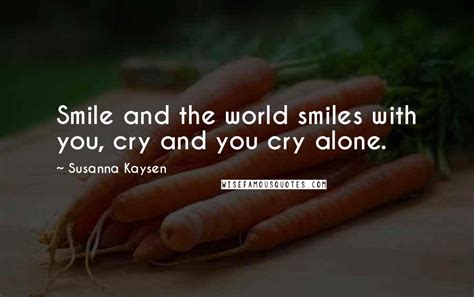 Susanna Kaysen Quotes Smile And The World Smiles With You Cry And You