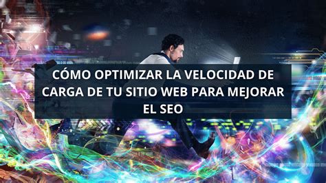 Cómo optimizar la velocidad de carga de tu sitio web para mejorar el