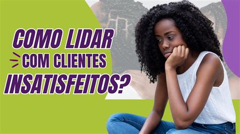 Como lidar clientes insatisfeitos ou reclamações Se você está