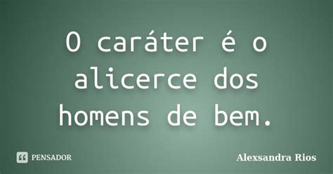 O Car Ter O Alicerce Dos Homens De Alexsandra Rios Pensador