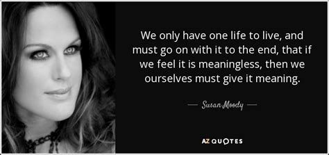 Susan Moody Quote We Only Have One Life To Live And Must Go