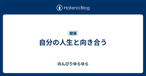 自分の人生と向き合う のんびりゆらゆら