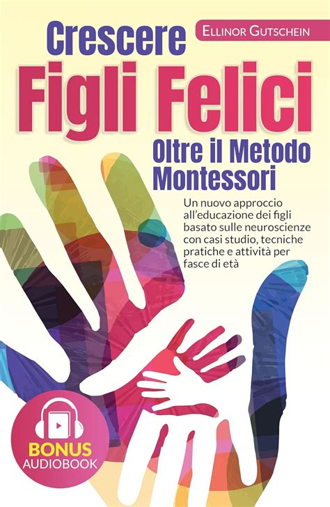 Crescere Figli Felici Oltre Il Metodo Montessori Un Nuovo Approccio