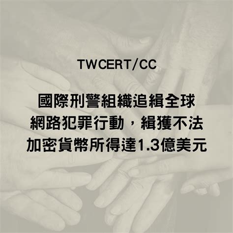 Twcert 電子報 國際政府組織資安資訊 國際刑警組織追緝全球網路犯罪行動，緝獲不法加密貨幣所得達 1 3 億美元