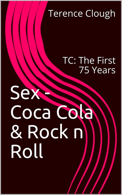 Sex Coca Cola And Rock N Roll Tc The First 75 Years By Terence Clough Goodreads