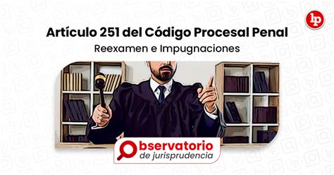 Jurisprudencia Del Artículo 251 Del Código Procesal Penal Reexamen E