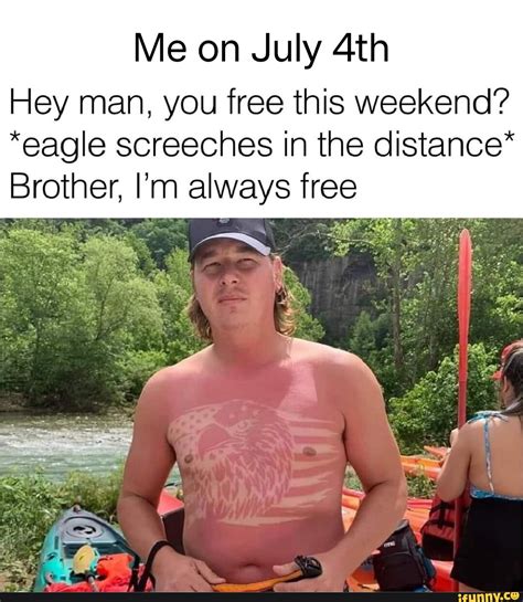 Me On July Hey Man You Free This Weekend Eagle Screeches In The