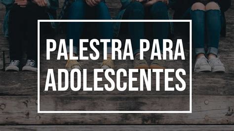 Palestra Para Adolescentes Saiba Como Lidar Com Os Adolescentes