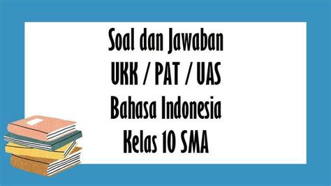 Soal Ukk Bahasa Indonesia Kelas 10 Sma Semester 2 Kunci Jawaban Uas