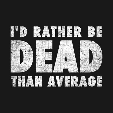 Rather Be Dead Than Average Quote T Shirt Teepublic