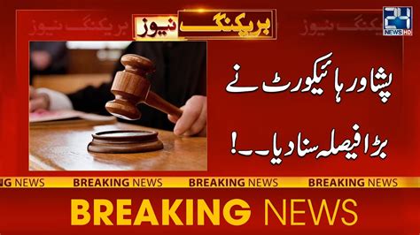 Peshawar Highcourt Biggest Decision Breaking News 24 News Hd Youtube