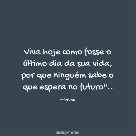 Viva A Vida Para Ser Feliz Viva Hoje Como Fosse O Ltimo Dia Da Sua Vida