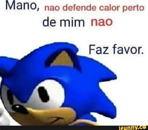 Mano Nao Defende Calor Perto De Mim Nao Faz Favor Ifunny Brazil