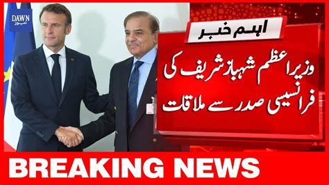 Breaking News Pm Shahbaz Sharif Ki France Kay Sadar Say Mulaqat