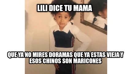 Meme Creator Funny Lili Dice Tu Mama Que Ya No Mires Doramas Que Ya