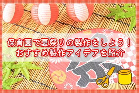 保育園で夏祭りの製作をしよう！おすすめ製作アイデアを紹介 お役立ち情報 保育求人ラボ