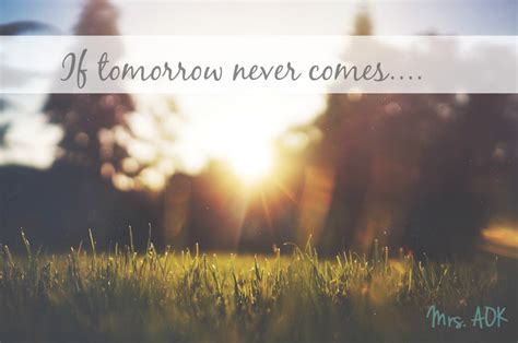 If Tomorrow Never Comes Quotes. QuotesGram