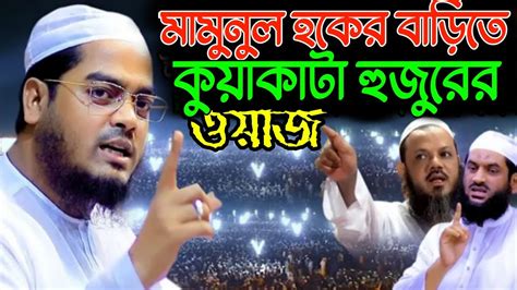 আল্লামা মামুনুল হকের বাড়িতে কাঁন্নার সেরা ওয়াজ কুয়াকাটা হুজুরের