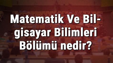 Matematik Ve Bilgisayar Bilimleri Bölümü nedir ve mezunu ne iş yapar