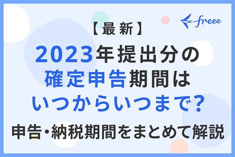 【最新】2023年提出分の確定申告期間はいつからいつまで？ 申告・納税期間をまとめて解説 経営者から担当者にまで役立つバックオフィス基礎知識 クラウド会計ソフト Freee