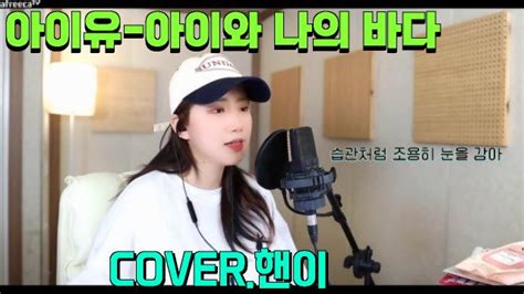 아이유 아이와 나의 바다cover 핸이 아프리카tv Vod