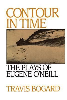 Contour In Time The Plays Of Eugene O Neill By Travis Bogard Goodreads