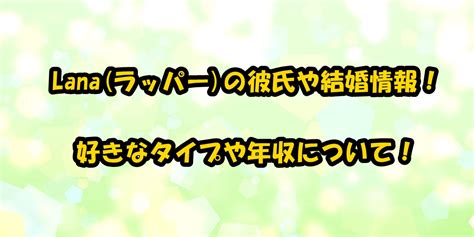 Lana(ラッパー)の彼氏や結婚情報！好きなタイプや年収について！