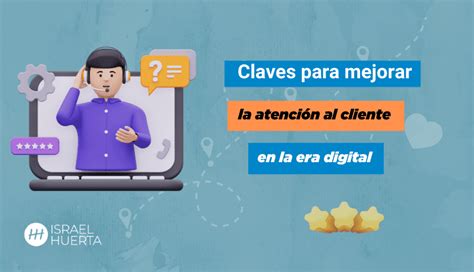 Claves para mejorar la atención al cliente en la era digital Israel