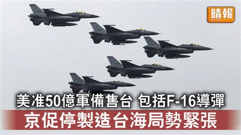 台海局勢｜美准50億軍備售台 包括f 16導彈 京促停製造台海局勢緊張 晴報 時事 要聞 D230302