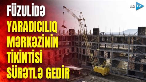 Füzulidə Yaradıcılıq Mərkəzinin tikintisi necə gedir REPORTAJ YouTube