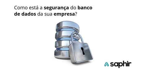 Como Est A Seguran A Do Banco De Dados Da Sua Empresa Blog Saphir