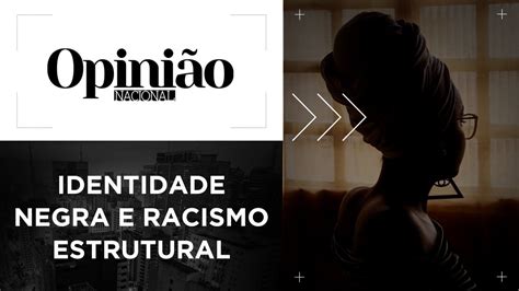 Opini O Identidade Negra E O Racismo Estrutural Youtube