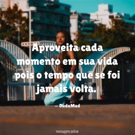 FRASES DE CELEBRAÇÃO DA VIDA Aproveita cada momento em sua vida pois