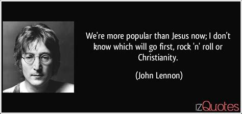 We Re More Popular Than Jesus Now I Don T Know Which Will Go First Rock N Roll Or Christianity