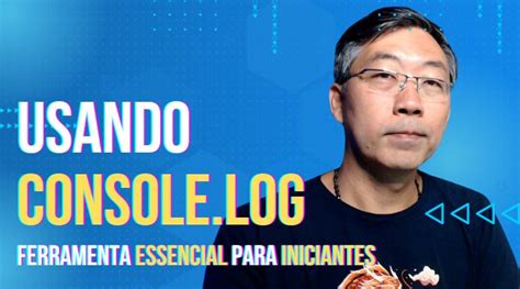 Usando Console Log A Ferramenta Essencial Para Iniciantes Em