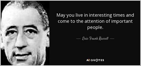 Eric Frank Russell Quote May You Live In Interesting Times And Come To