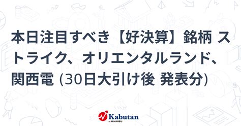 本日注目すべき【好決算】銘柄 ストライク、オリエンタルランド、関西電 30日大引け後 発表分 注目株 株探ニュース