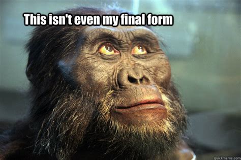 This isn't even my final form - Pride of the Australopithecus - quickmeme