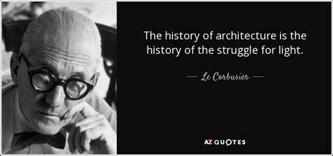 Le Corbusier Quote The History Of Architecture Is The History Of The Struggle