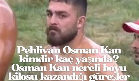 Pehlivan Osman Kan Kimdir Ka Ya Nda Osman Kan Nereli Boyu Kilosu