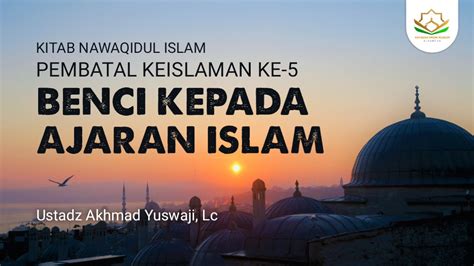 Pembatal Keislaman Ke Benci Kepada Ajaran Islam Ustadz Akhmad