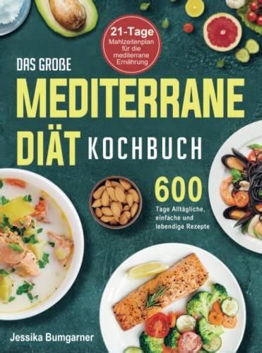 Das große Mediterrane Diät Kochbuch 600 Tage Alltägliche einfache und