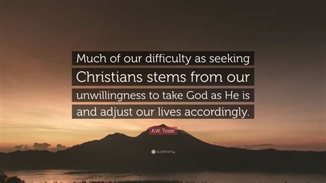 A W Tozer Quote Much Of Our Difficulty As Seeking Christians Stems