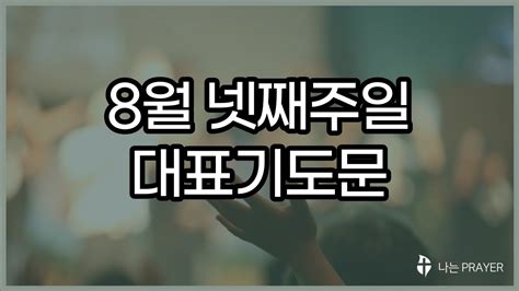 대표기도문8월 넷째 주일예배 대표기도문 예시8월 4주 주일기도문8월 마지막주 주일낮예배 대표기도대표기도작성나는