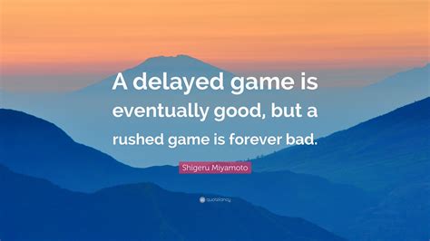 Shigeru Miyamoto Quote “a Delayed Game Is Eventually Good But A